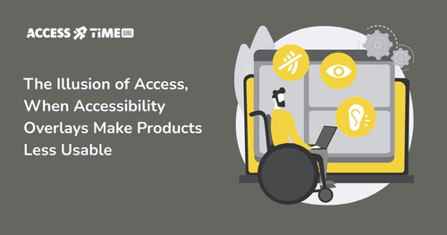 A banner with Access Time logo and title The Illusion of Access, When Accessibility Overlays Make Products Less Usable.
